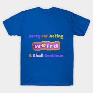 Embrace the Weirdness - Quirky "Sorry For Acting Weird, It Shall Continue" Shirt, Perfect Gift for the Eccentric Friend T-Shirt